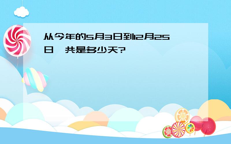 从今年的5月3日到12月25日一共是多少天?