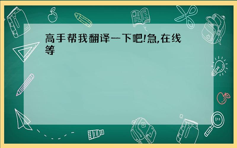 高手帮我翻译一下吧!急,在线等