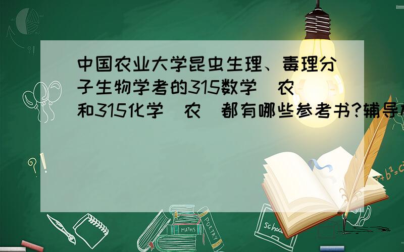 中国农业大学昆虫生理、毒理分子生物学考的315数学（农）和315化学（农）都有哪些参考书?辅导材料?