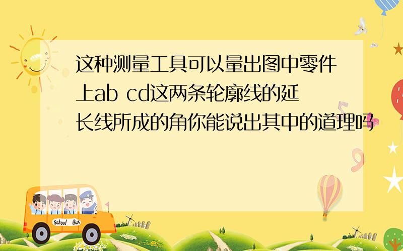 这种测量工具可以量出图中零件上ab cd这两条轮廓线的延长线所成的角你能说出其中的道理吗