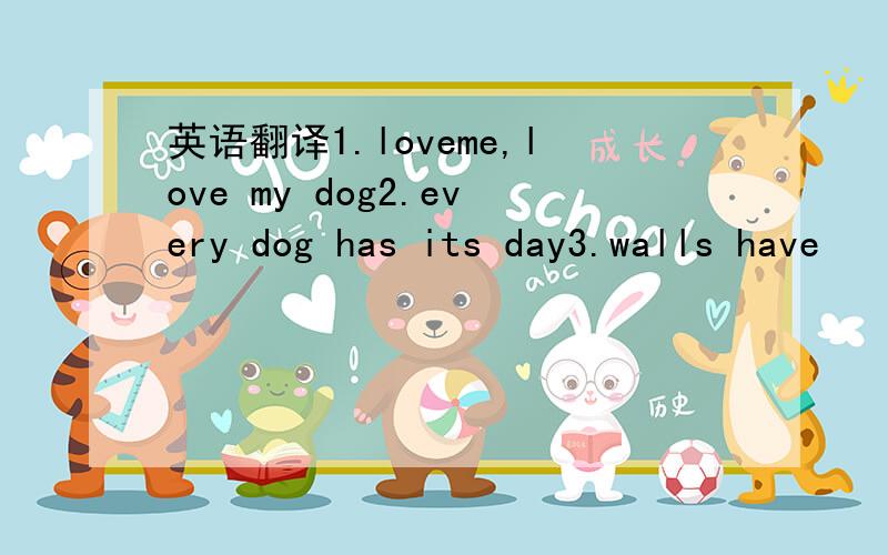 英语翻译1.loveme,love my dog2.every dog has its day3.walls have