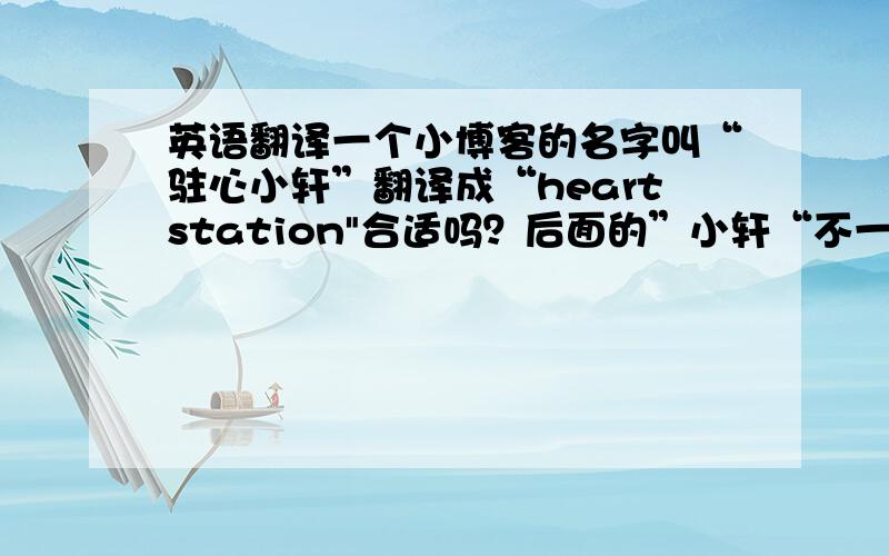 英语翻译一个小博客的名字叫“驻心小轩”翻译成“heartstation