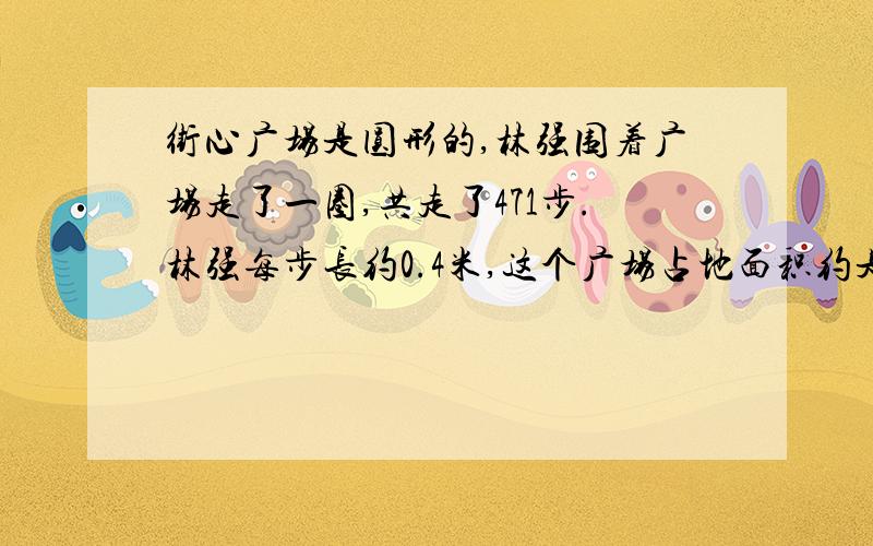 街心广场是圆形的,林强围着广场走了一圈,共走了471步.林强每步长约0.4米,这个广场占地面积约是多少平方米?