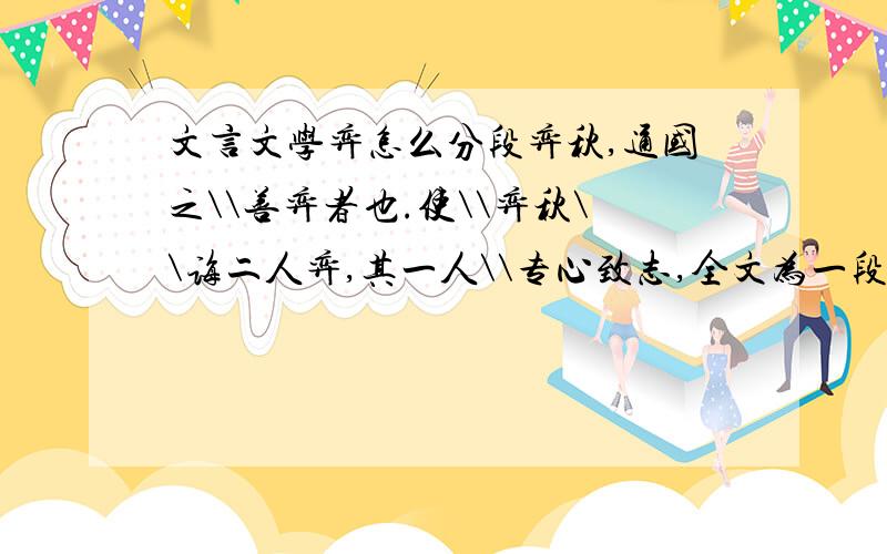 文言文学弈怎么分段弈秋,通国之\\善弈者也.使\\弈秋\\诲二人弈,其一人\\专心致志,全文为一段