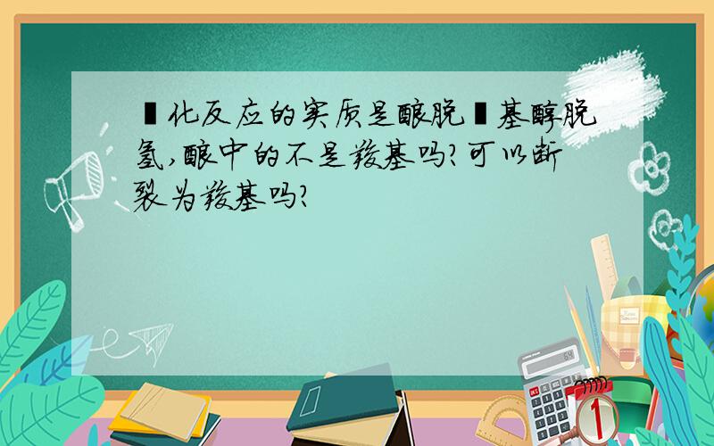 酯化反应的实质是酸脱羟基醇脱氢,酸中的不是羧基吗?可以断裂为羧基吗?