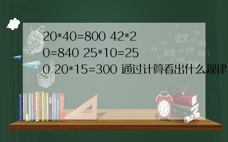 20*40=800 42*20=840 25*10=250 20*15=300 通过计算看出什么规律