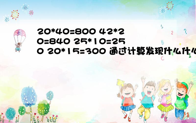 20*40=800 42*20=840 25*10=250 20*15=300 通过计算发现什么什么规律?实在是看不出来