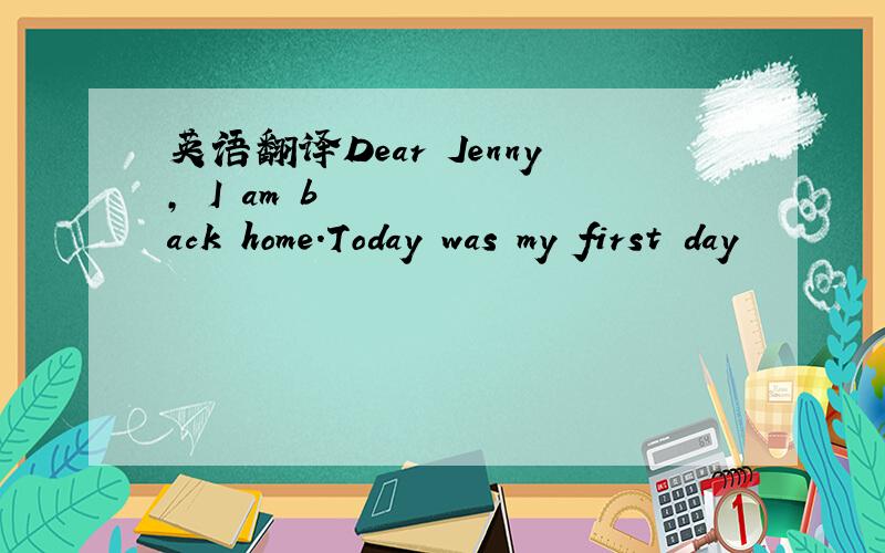 英语翻译Dear Jenny,•I am back home.Today was my first day