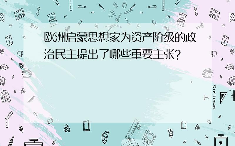 欧洲启蒙思想家为资产阶级的政治民主提出了哪些重要主张?