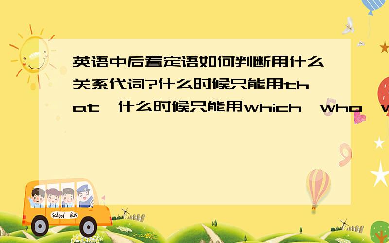 英语中后置定语如何判断用什么关系代词?什么时候只能用that,什么时候只能用which、who、whom之类?