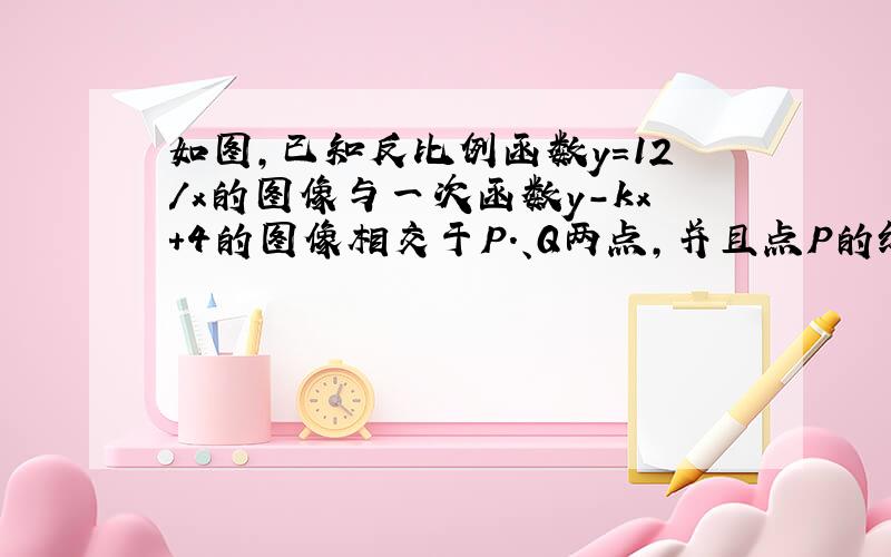 如图,已知反比例函数y=12/x的图像与一次函数y-kx+4的图像相交于P.、Q两点,并且点P的纵坐标是6