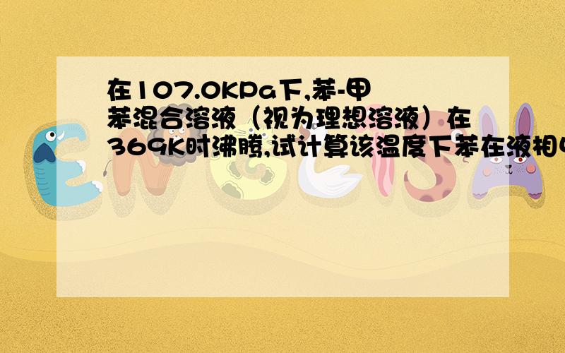 在107.0KPa下,苯-甲苯混合溶液（视为理想溶液）在369K时沸腾,试计算该温度下苯在液相中的摩尔分率以及在汽相中的