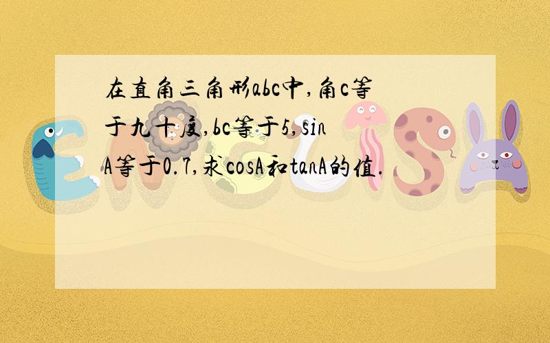 在直角三角形abc中,角c等于九十度,bc等于5,sinA等于0.7,求cosA和tanA的值.