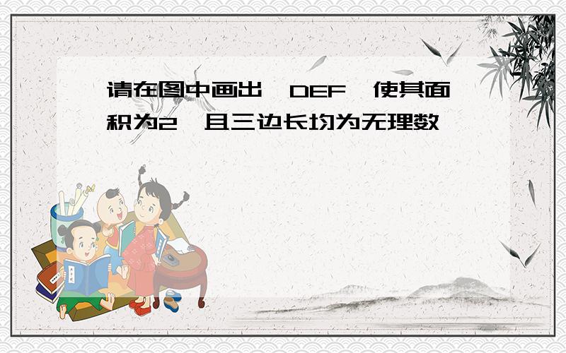 请在图中画出△DEF,使其面积为2,且三边长均为无理数