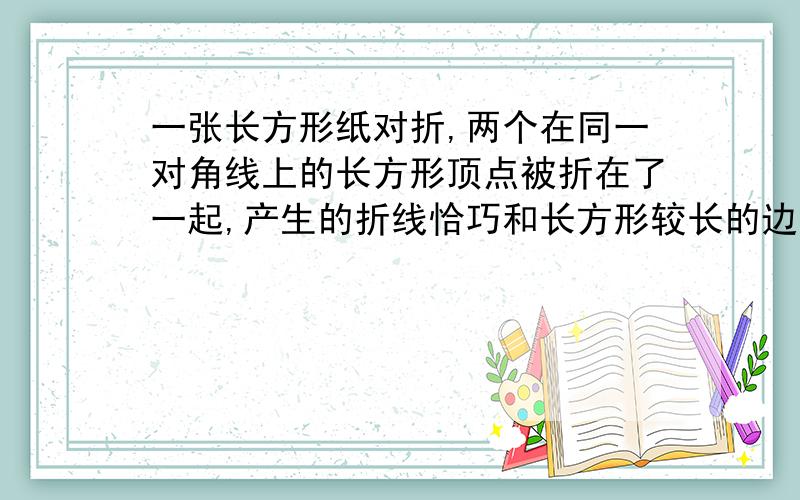 一张长方形纸对折,两个在同一对角线上的长方形顶点被折在了一起,产生的折线恰巧和长方形较长的边的长度相等,问长方形长宽比.