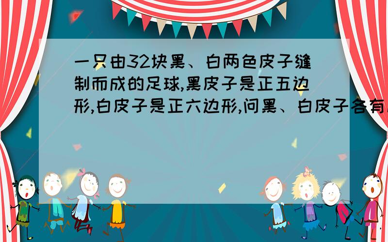 一只由32块黑、白两色皮子缝制而成的足球,黑皮子是正五边形,白皮子是正六边形,问黑、白皮子各有几块?