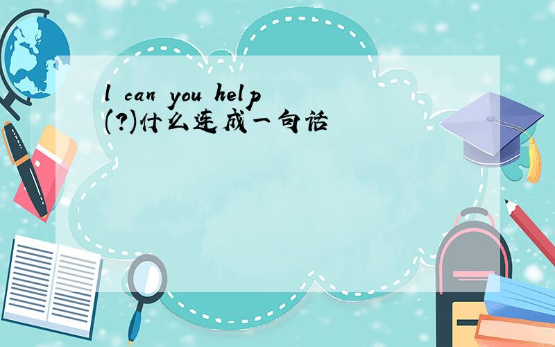 l can you help(?)什么连成一句话