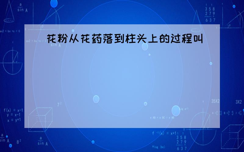 花粉从花药落到柱头上的过程叫_______