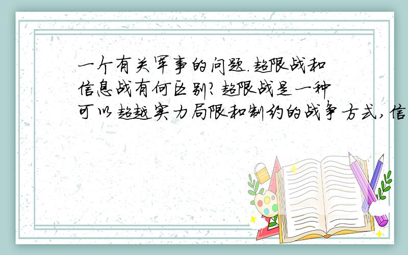 一个有关军事的问题.超限战和信息战有何区别?超限战是一种可以超越实力局限和制约的战争方式,信息战是狭义指战争的高科技化,