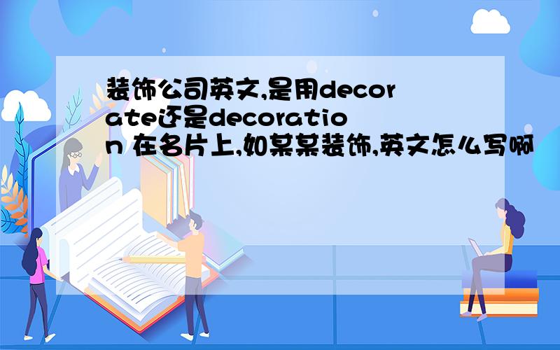 装饰公司英文,是用decorate还是decoration 在名片上,如某某装饰,英文怎么写啊