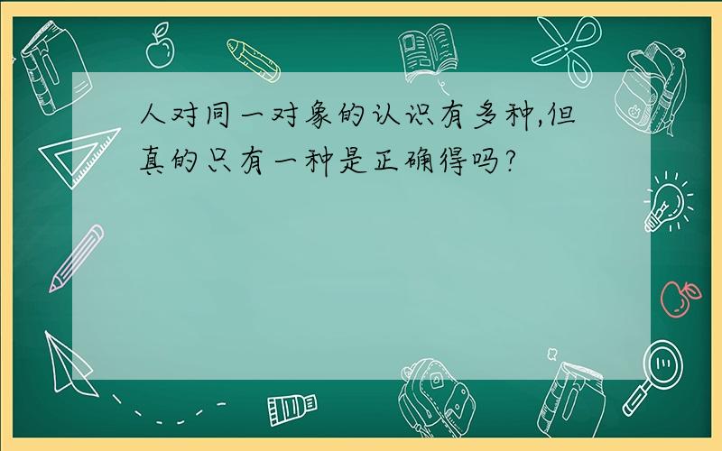 人对同一对象的认识有多种,但真的只有一种是正确得吗?