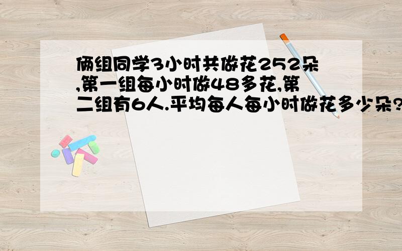 俩组同学3小时共做花252朵,第一组每小时做48多花,第二组有6人.平均每人每小时做花多少朵?