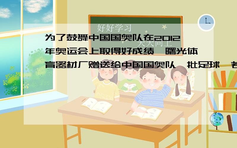 为了鼓舞中国国奥队在2012年奥运会上取得好成绩,曙光体育器材厂赠送给中国国奥队一批足球,若足球队每人领1个则少6个球,