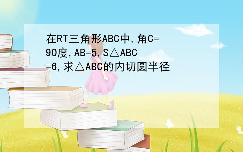 在RT三角形ABC中,角C=90度,AB=5,S△ABC=6,求△ABC的内切圆半径