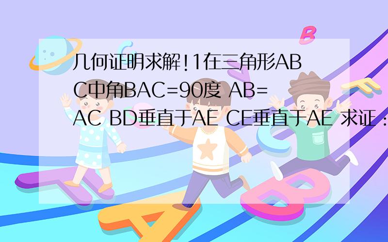 几何证明求解!1在三角形ABC中角BAC=90度 AB=AC BD垂直于AE CE垂直于AE 求证：BD=DE+CE