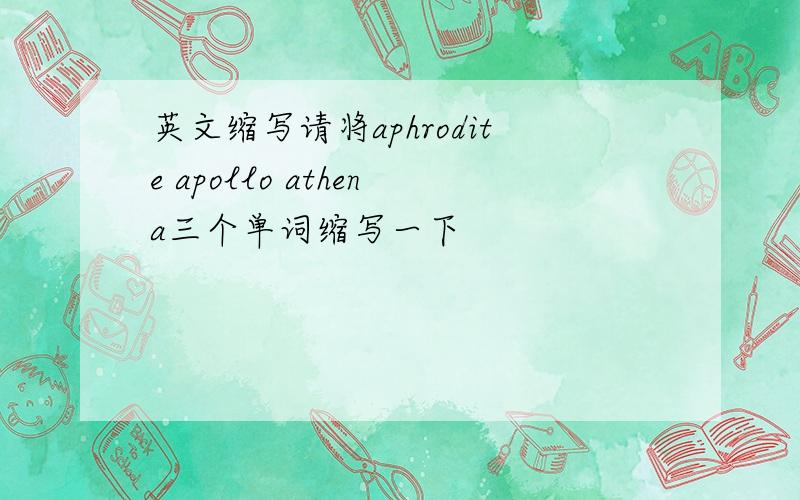 英文缩写请将aphrodite apollo athena三个单词缩写一下