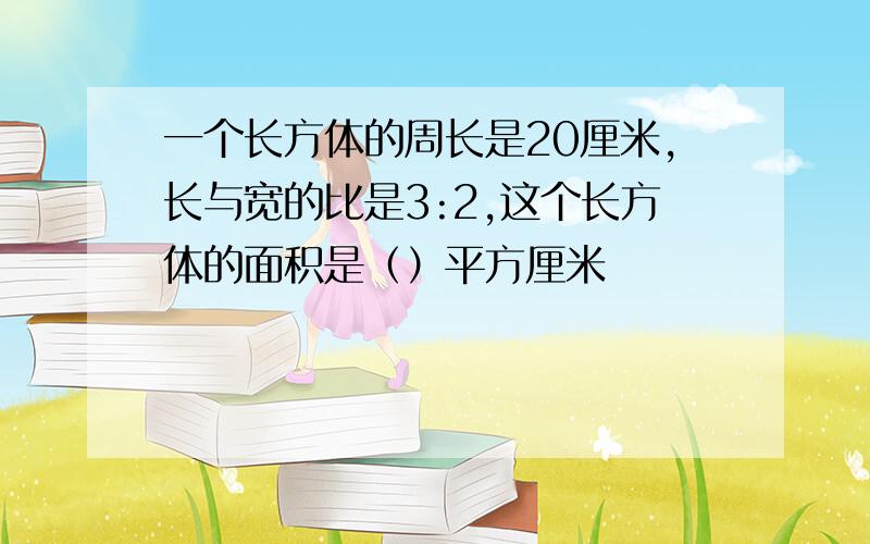 一个长方体的周长是20厘米,长与宽的比是3:2,这个长方体的面积是（）平方厘米