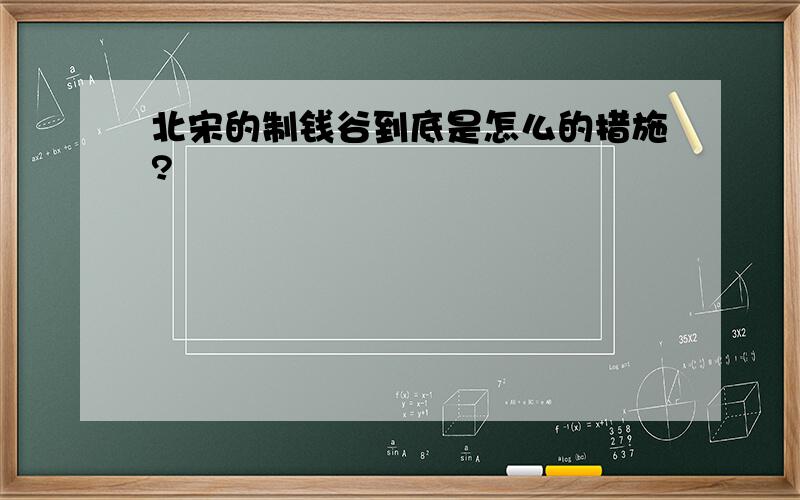 北宋的制钱谷到底是怎么的措施?