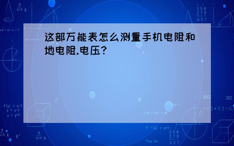 这部万能表怎么测量手机电阻和地电阻.电压?