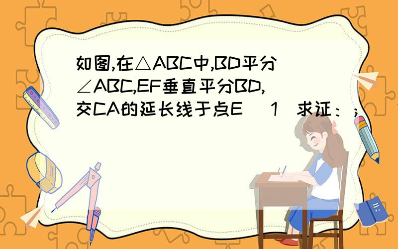 如图,在△ABC中,BD平分∠ABC,EF垂直平分BD,交CA的延长线于点E （1）求证：； （2）若ED＝6 ,BD＝