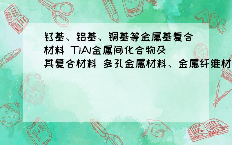 钛基、铝基、铜基等金属基复合材料 TiAl金属间化合物及其复合材料 多孔金属材料、金属纤维材料 .有前途吗