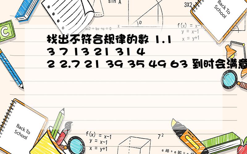 找出不符合规律的数 1.1 3 7 13 21 31 42 2.7 21 39 35 49 63 到时会满意答案+30分