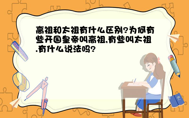 高祖和太祖有什么区别?为何有些开国皇帝叫高祖,有些叫太祖.有什么说法吗?