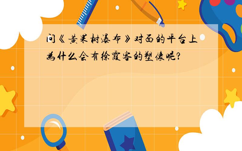 问《黄果树瀑布》对面的平台上为什么会有徐霞客的塑像呢?