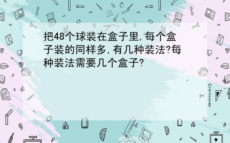 把48个球装在盒子里,每个盒子装的同样多,有几种装法?每种装法需要几个盒子?