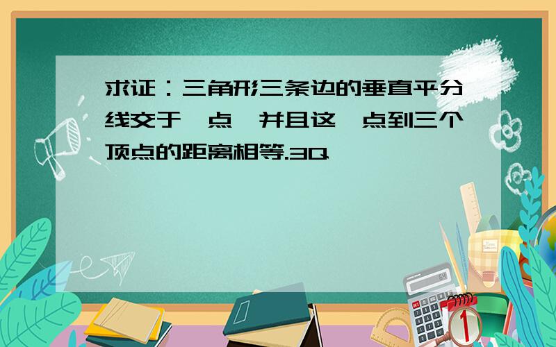 求证：三角形三条边的垂直平分线交于一点,并且这一点到三个顶点的距离相等.3Q