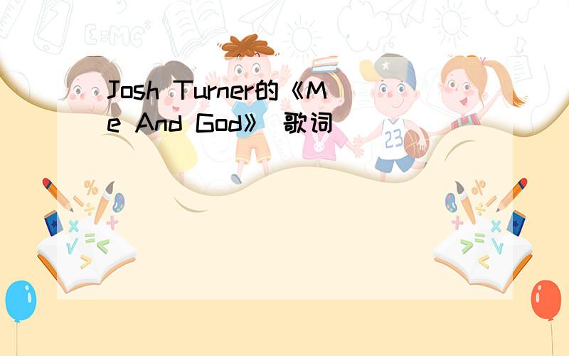 Josh Turner的《Me And God》 歌词