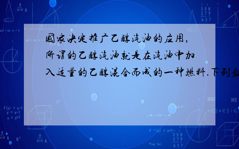 国家决定推广乙醇汽油的应用，所谓的乙醇汽油就是在汽油中加入适量的乙醇混合而成的一种燃料．下列叙述错误的是（　　）