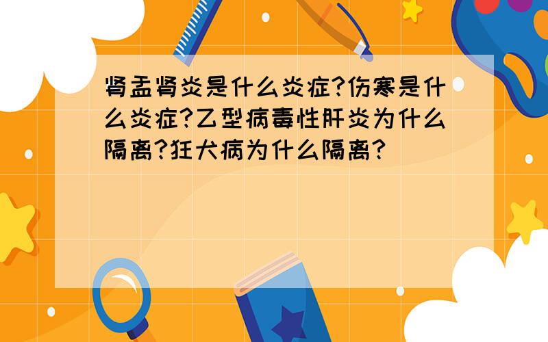 肾盂肾炎是什么炎症?伤寒是什么炎症?乙型病毒性肝炎为什么隔离?狂犬病为什么隔离?