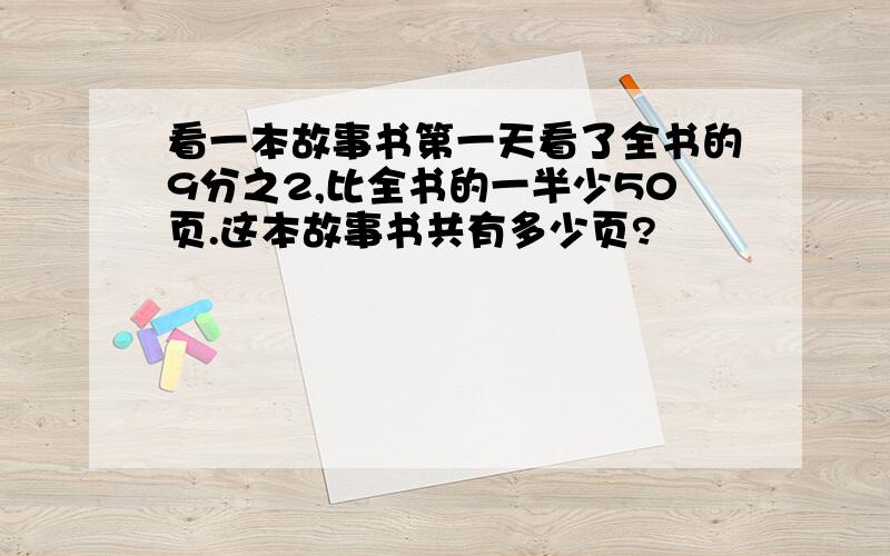 看一本故事书第一天看了全书的9分之2,比全书的一半少50页.这本故事书共有多少页?