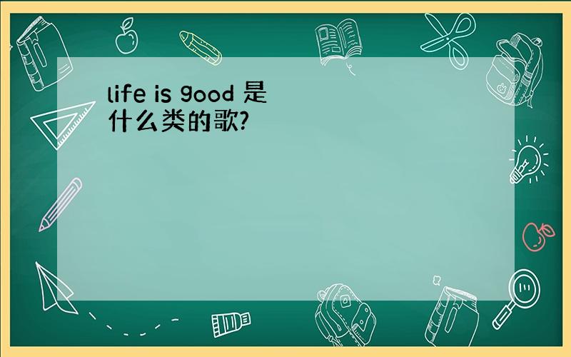 life is good 是什么类的歌?