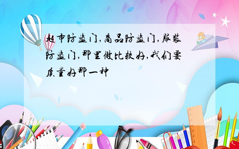 超市防盗门,商品防盗门,服装防盗门,那里做比较好,我们要质量好那一种