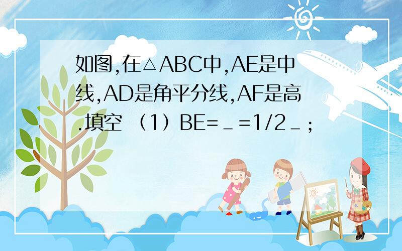 如图,在△ABC中,AE是中线,AD是角平分线,AF是高.填空 （1）BE=＿=1/2＿；