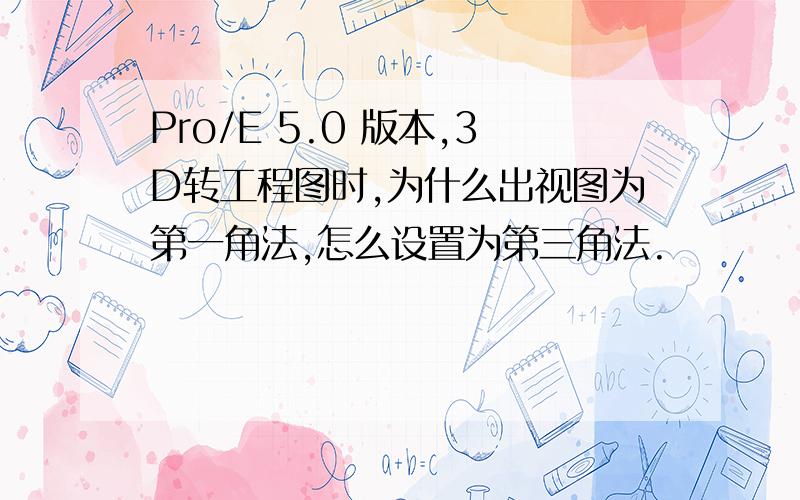 Pro/E 5.0 版本,3D转工程图时,为什么出视图为第一角法,怎么设置为第三角法.