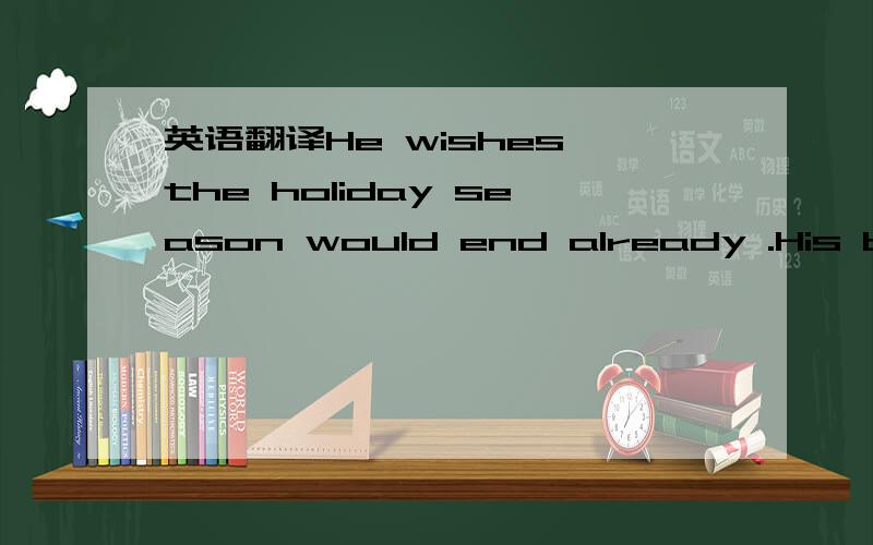 英语翻译He wishes the holiday season would end already .His back