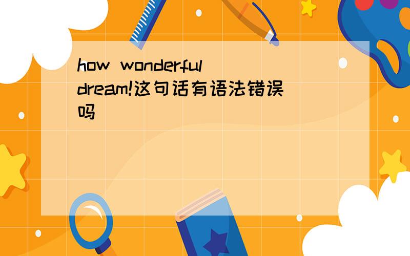 how wonderful dream!这句话有语法错误吗